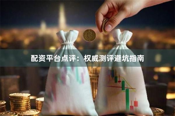 配资平台点评：权威测评避坑指南